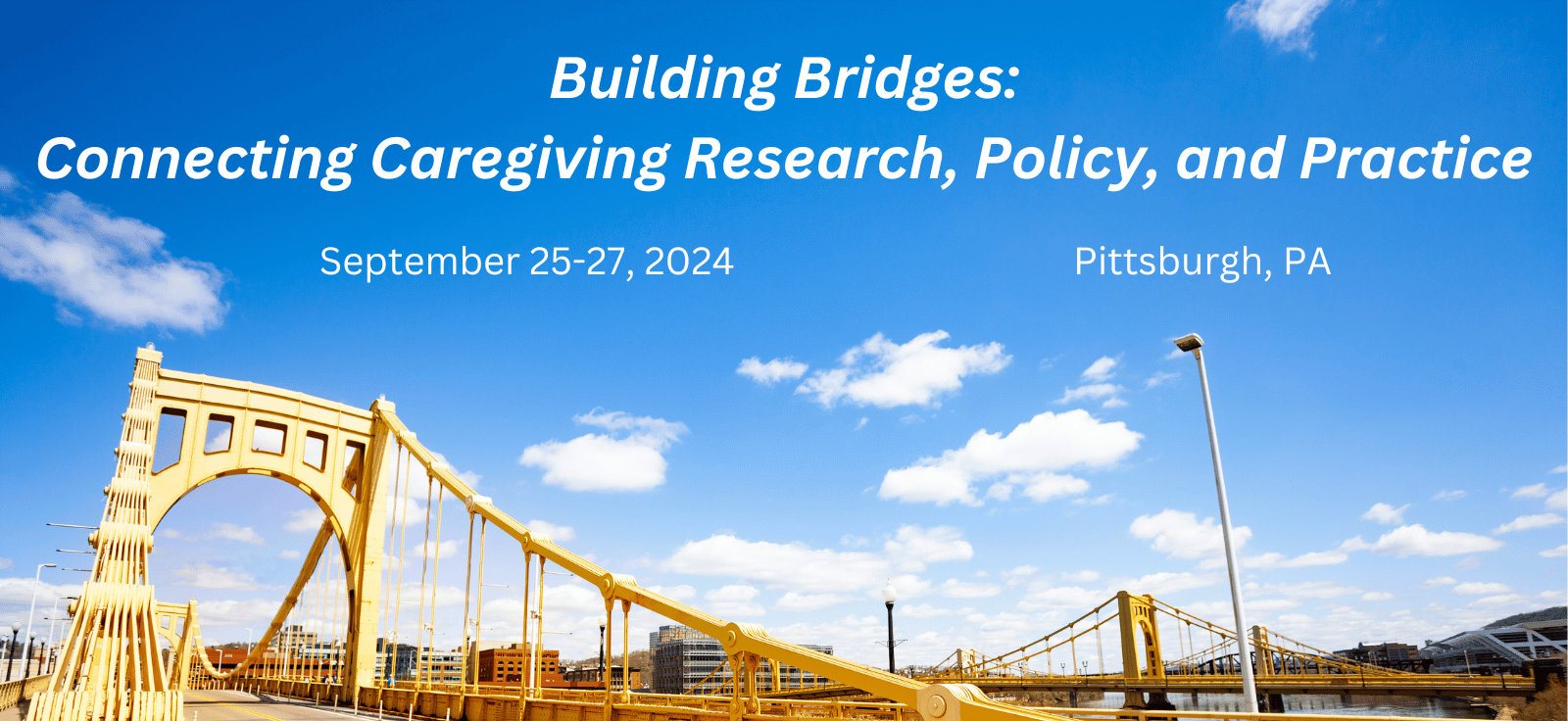 A yellow bridge and blue sky with text reading "Building Bridges: Connecting Caregiving Research, Policy, and Practice" and "September 25-27, 2024" "Pittsburgh, PA"